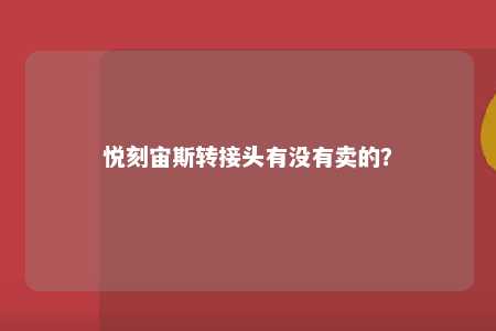 悦刻宙斯转接头有没有卖的
？ 